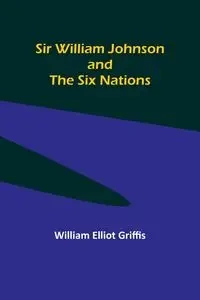 Sir William Johnson and the Six Nations - William Elliot Griffis