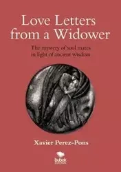 LOVE LETTERS FROM A WIDOWER. THE MYSTERY OF SOUL MATES IN LIGHT OF ANCIENT WISDOM - Xavier Perez-Pons