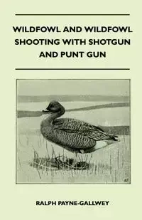 Wildfowl and Wildfowl Shooting with Shotgun and Punt Gun - Ralph Payne-Gallwey