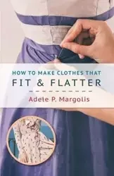 How to Make Clothes That Fit and Flatter - Adele Margolis