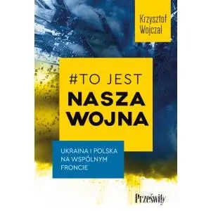 #To jest nasza wojna. Ukraina i Polska na wspólnym froncie - Krzysztof Wojczal