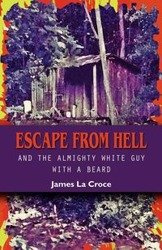 Escape from Hell and the Almighty White Guy with a Beard - James La Croce