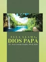 ELLA LLAMA DIOS PAPÁ - Arie Louise Forshe Ph.d MSW Dr.