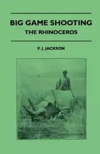 Big Game Shooting - The Rhinoceros - Jackson F. J.