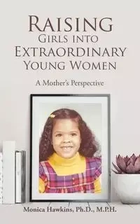 Raising Girls into Extraordinary Young Women - Hawkins Ph.D. M.P.H. Monica