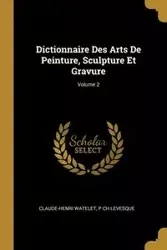 Dictionnaire Des Arts De Peinture, Sculpture Et Gravure; Volume 2 - Watelet Claude-Henri