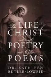The Life of Christ Through Poetry and Other Poems - Dr Kathleen Butler Lowrie