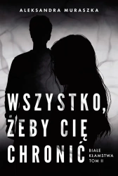 Białe kłamstwa Tom 2 Wszystko, żeby cię chronić - Aleksandra Muraszka