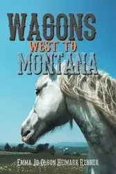 Wagons West to Montana - Emma Jo Heimark Renner Olson