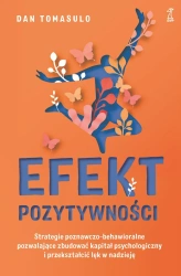 Efekt pozytywnościStrategie poznawczo-behawioralne pozwalające zbudować kapitał psychologiczny i przekształcić lęk w nadzieję - Dan Tomasulo