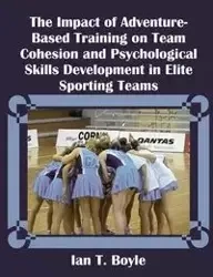 The Impact of Adventure-Based Training on Team Cohesion and Psychological Skills Development in Elite Sporting Teams - Boyle Ian T.