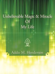 Unbelievable Magic and Miracle of My Life - Henderson Addie M.