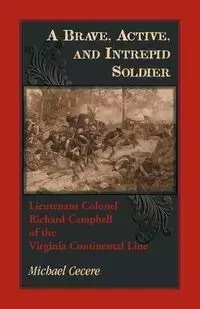 A Brave, Active, and Intrepid Soldier. Lieutenant Colonel Richard Campbell of the Virginia Continental Line - Michael Cecere