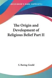 The Origin and Development of Religious Belief Part II - Baring-Gould S.