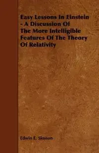 Easy Lessons In Einstein - A Discussion Of The More Intelligible Features Of The Theory Of Relativity - Edwin E. Slosson