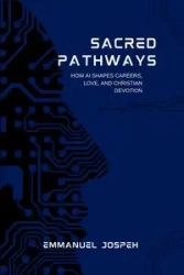 Sacred Pathways, How AI Shapes Careers, Love, and Christian Devotion - Joseph Emmanuel