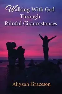 Walking With God Through Painful Circumstances - Graceson Aliyzah