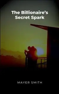 The Billionaire's Secret Spark - Smith Mayer