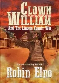Clown William and the Lincoln County War - Robin Elno
