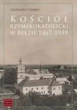 Kościół rzymskokatolicki w Bełzie 1867-1939 - Grzegorz Chajko