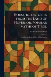 Household Stories From the Land of Hofer; or, Popular Myths of Tirol - Rachel Harriette Busk