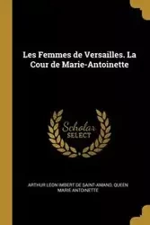 Les Femmes de Versailles. La Cour de Marie-Antoinette - Arthur Imbert de saint-amand Léon