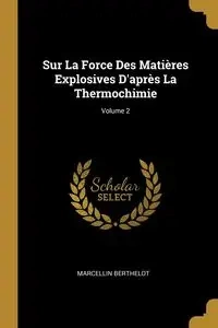 Sur La Force Des Matières Explosives D'après La Thermochimie; Volume 2 - Berthelot Marcellin