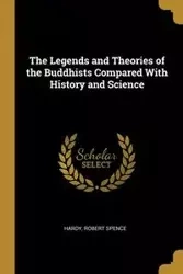 The Legends and Theories of the Buddhists Compared With History and Science - Robert Spence Hardy