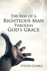 The Rise of a Righteous Man Through God's Grace - Steven Gamble