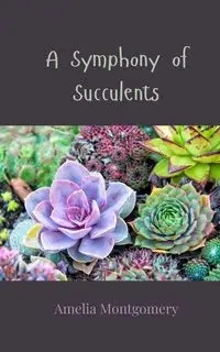 A Symphony of Succulents - Amelia Montgomery