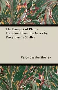The Banquet of Plato - Translated from the Greek by Percy Bysshe Shelley - Shelley Percy Bysshe