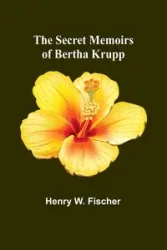 The Secret Memoirs of Bertha Krupp - W. Henry Fischer