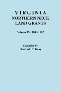 Virginia Northern Neck Land Grants. Volume IV - Gertrude E. Gray