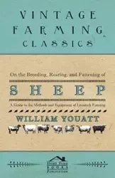 On the Breeding, Rearing, and Fattening of Sheep - A Guide to the Methods and Equipment of Livestock Farming - William Youatt