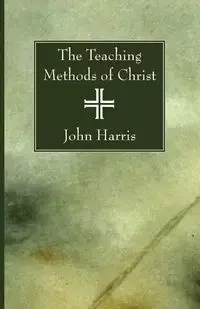 The Teaching Methods of Christ - Harris John