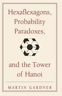 Hexaflexagons, Probability Paradoxes, and the Tower of Hanoi - Martin Gardner