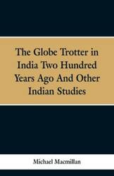 The Globe Trotter in India Two Hundred Years Ago, and Other Indian Studies - Michael MacMillan