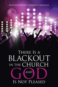 There Is a Blackout in the Church and God Is Not Pleased - Edward Charles Gresham Bishop
