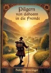 Pilgern von dahoam in die Fremde - Ginzinger Helmut