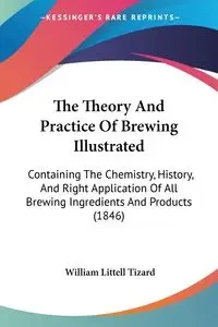 The Theory And Practice Of Brewing Illustrated - William Tizard Littell