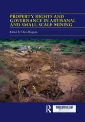 Property Rights and Governance in Artisanal and Small-Scale Mining - Huggins Chris
