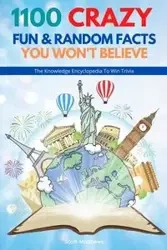 1100 Crazy Fun & Random Facts You Won't Believe - The Knowledge Encyclopedia To Win Trivia (Funny, Strange & Ridiculous Facts) - Scott Matthews