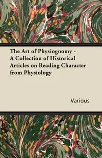 The Art of Physiognomy - A Collection of Historical Articles on Reading Character from Physiology - Various