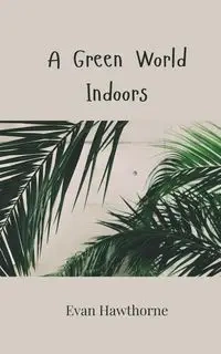 A Green World Indoors - Evan Hawthorne