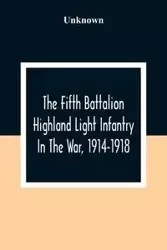 The Fifth Battalion Highland Light Infantry In The War, 1914-1918 - Unknown