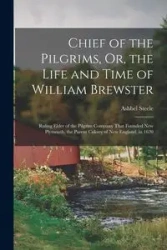 Chief of the Pilgrims, Or, the Life and Time of William Brewster - Steele Ashbel