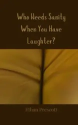 Who Needs Sanity When You Have Laughter? - Ethan Prescott