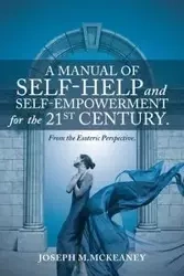 A Manual of Self-Help and Self-Empowerment for the 21st Century. - McKeaney Joseph M.
