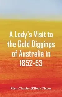 A Lady's Visit to the Gold Diggings of Australia in 1852-53. - Charles Clacey