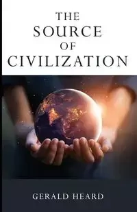 The Source of Civilization - Gerald Heard